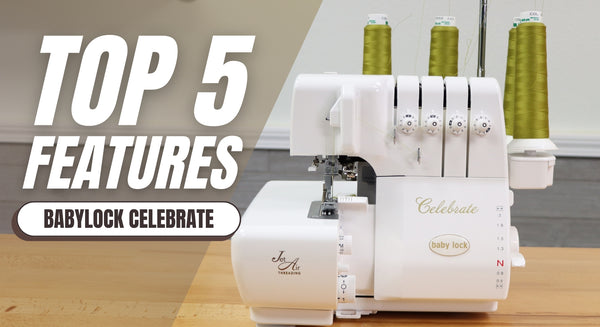 Top 5 Features of the Babylock Celebrate Serger You Need to Know!