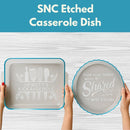 SNC Etched Casserole Dish* Fri 02/13 9:30am-12:30pm