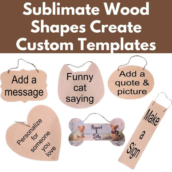 Sublimate Wood Shapes Create Custom Templates* Thurs 06/26 9:30am-4:00pm