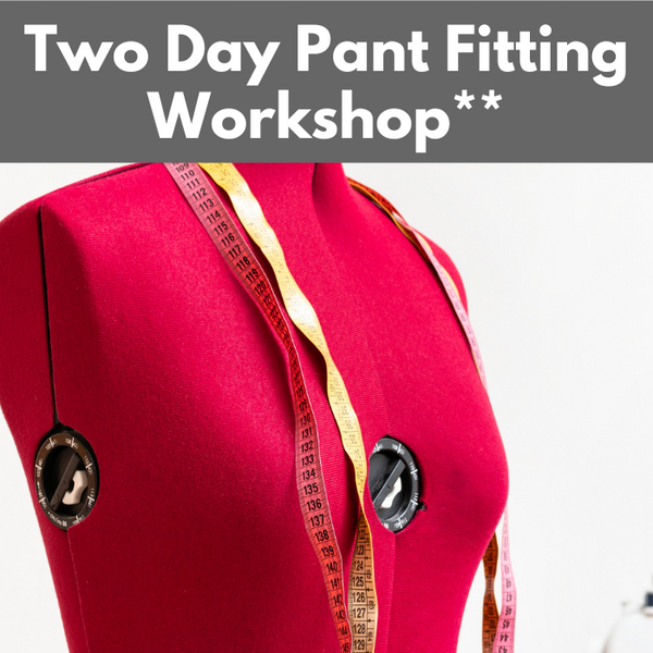 Two Day Pant Fitting Workshop** Fri-Sat 05/30-05/31 10:00am-4:00pm