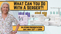 What Can You Do With A Serger In-Store Presentation Sat 05/23 12:00pm-1:30pm
